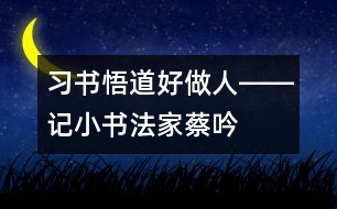 習(xí)書悟道好做人――記小書法家蔡吟