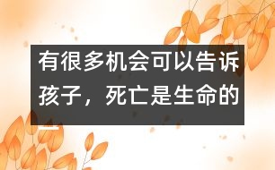 有很多機(jī)會(huì)可以告訴孩子，死亡是生命的一部分