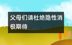 父母?jìng)儯赫?qǐng)杜絕隱性消極期待