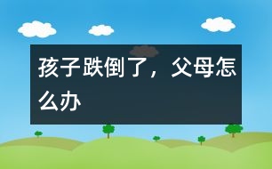 孩子跌倒了，父母怎么辦