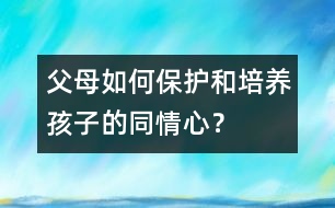 父母如何保護和培養(yǎng)孩子的同情心？