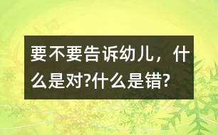 要不要告訴幼兒，什么是對(duì)?什么是錯(cuò)?