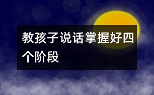 教孩子說話掌握好四個(gè)階段