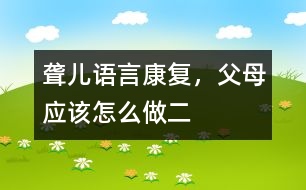 聾兒語言康復(fù)，父母應(yīng)該怎么做（二）