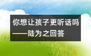 你想讓孩子更聽話嗎――陸為之回答