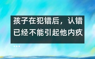 孩子在犯錯后，認(rèn)錯已經(jīng)不能引起他內(nèi)疚……