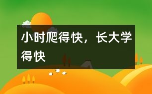 小時(shí)爬得快，長(zhǎng)大學(xué)得快