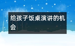 給孩子“飯桌演講”的機(jī)會