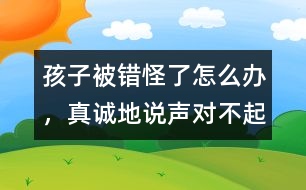 孩子被錯(cuò)怪了怎么辦，真誠地說聲“對不起”