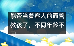 能否當(dāng)著客人的面管教孩子，不同年齡不同對待