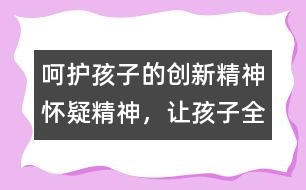 呵護(hù)孩子的創(chuàng)新精神、懷疑精神，讓孩子全面發(fā)展