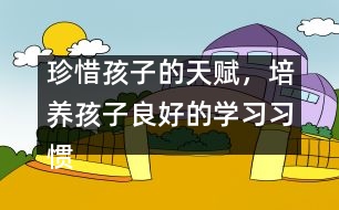 珍惜孩子的天賦，培養(yǎng)孩子良好的學(xué)習(xí)習(xí)慣――陳福國回