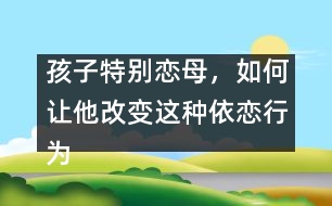 孩子特別戀母，如何讓他改變這種依戀行為