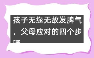 孩子無緣無故發(fā)脾氣，父母應(yīng)對的四個步驟