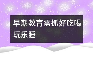 早期教育需抓好吃喝玩樂(lè)睡