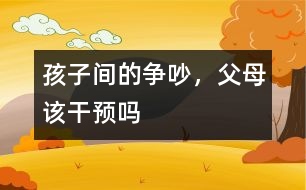 孩子間的爭吵，父母該干預(yù)嗎