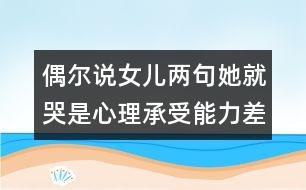 偶爾說女兒兩句她就哭是心理承受能力差么