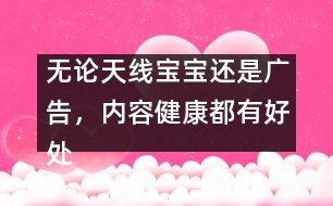 無論天線寶寶還是廣告，內(nèi)容健康都有好處