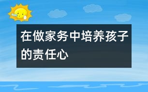 在做家務(wù)中培養(yǎng)孩子的責任心