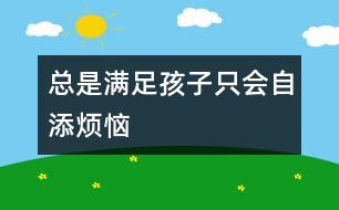 總是滿(mǎn)足孩子只會(huì)自添煩惱