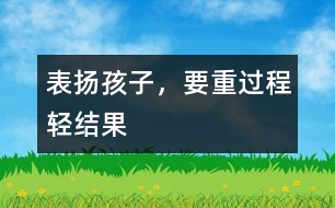 表?yè)P(yáng)孩子，要重過(guò)程輕結(jié)果