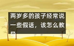 兩歲多的孩子經(jīng)常說一些假話，該怎么教導(dǎo)