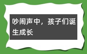 吵鬧聲中，孩子們誕生成長