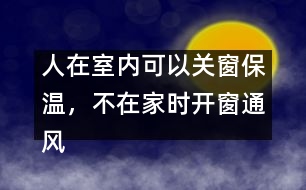 人在室內(nèi)可以關(guān)窗保溫，不在家時(shí)開窗通風(fēng)