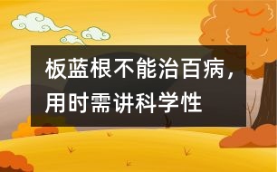 板藍根不能治百病，用時需講科學性