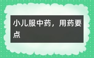 小兒服中藥，用藥要點(diǎn)