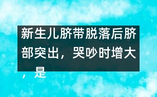 新生兒臍帶脫落后臍部突出，哭吵時增大，是何原因