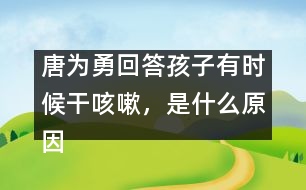 唐為勇回答：孩子有時候干咳嗽，是什么原因？