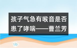 孩子氣急有喉音是否患了哮喘――曹蘭芳回答