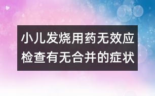 小兒發(fā)燒用藥無效應(yīng)檢查有無合并的癥狀