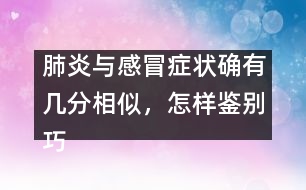 肺炎與感冒癥狀確有幾分相似，怎樣鑒別巧有方