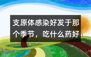 支原體感染好發(fā)于那個季節(jié)，吃什么藥好