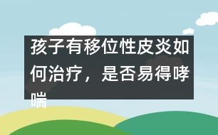 孩子有移位性皮炎如何治療，是否易得哮喘――曹蘭芳回答