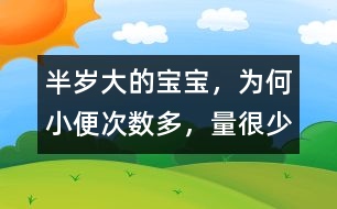 半歲大的寶寶，為何小便次數(shù)多，量很少