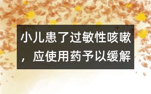 小兒患了過敏性咳嗽，應(yīng)使用藥予以緩解