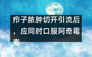 癤子膿腫切開引流后，應同時口服阿奇霉素