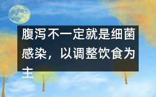 腹瀉不一定就是細(xì)菌感染，以調(diào)整飲食為主