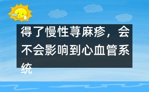 得了慢性蕁麻疹，會(huì)不會(huì)影響到心血管系統(tǒng)