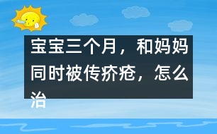 寶寶三個月，和媽媽同時被傳疥瘡，怎么治