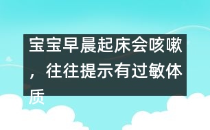 寶寶早晨起床會咳嗽，往往提示有過敏體質