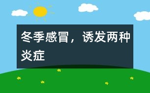 冬季感冒，誘發(fā)兩種炎癥