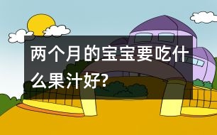 兩個(gè)月的寶寶要吃什么果汁好?