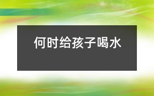 何時給孩子喝水