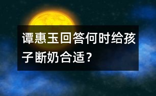 譚惠玉回答：何時(shí)給孩子斷奶合適？