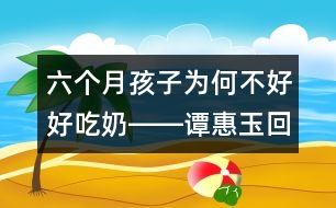 六個月孩子為何不好好吃奶――譚惠玉回答