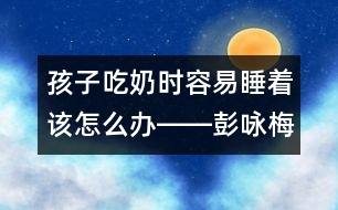 孩子吃奶時(shí)容易睡著該怎么辦――彭詠梅回答